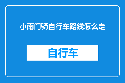 小南门骑自行车路线怎么走(如何规划小南门的自行车骑行路线？)