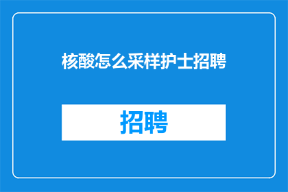 核酸怎么采样护士招聘(如何进行核酸采样？护士职位招聘信息一览)