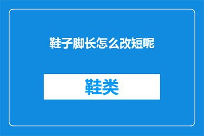 鞋子脚长怎么改短呢(如何调整鞋子的脚长以适应不同脚型的需求？)