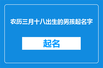 农历三月十八出生的男孩起名字(农历三月十八出生的男孩，你希望如何为他起名？)