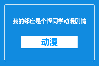 我的邻座是个怪同学动漫剧情(邻座的怪同学动漫剧情深度解析：你准备好探索这位不寻常的同学了吗？)
