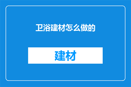 卫浴建材怎么做的(如何打造卫浴建材的卓越品质？)