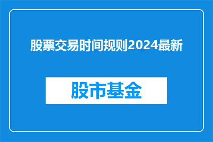 股票交易时间规则2024最新(2024年最新股票交易时间规则：投资者应如何调整自己的交易策略？)
