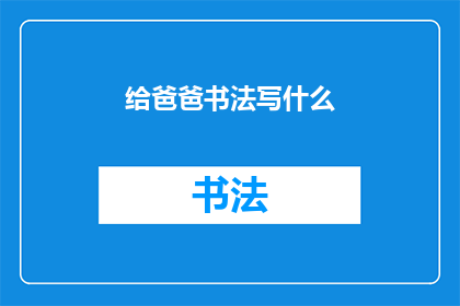 给爸爸书法写什么(如何为父亲挑选合适的书法作品？)