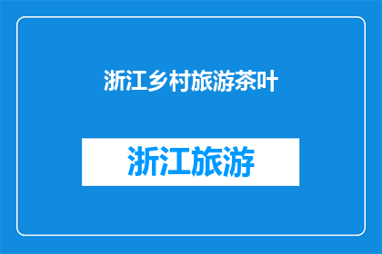 浙江乡村旅游茶叶(浙江的乡村风光中，茶叶是不可或缺的一抹绿意你是否好奇，在这片茶香四溢的土地上，隐藏着哪些令人心动的乡村旅游目的地？)