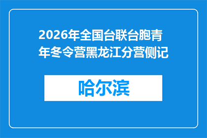 2026年全国台联台胞青年冬令营黑龙江分营侧记