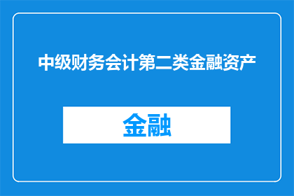 中级财务会计第二类金融资产(中级财务会计中，第二类金融资产的复杂性如何？)