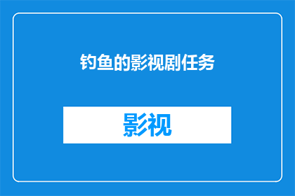 钓鱼的影视剧任务(你期待在影视剧中看到哪些钓鱼场景？)