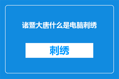 诸暨大唐什么是电脑刺绣(诸暨大唐：电脑刺绣技术是什么？)