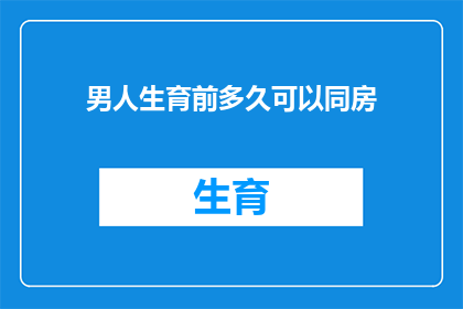 男人生育前多久可以同房(男性在计划怀孕前应至少等待多久才能进行性生活？)