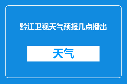 黔江卫视天气预报几点播出(黔江卫视天气预报的播出时间是什么时候？)