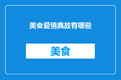 美食爱情典故有哪些(探索美食与爱情交织的典故：那些令人心动的故事)