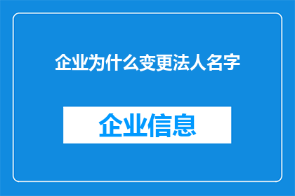 企业为什么变更法人名字(企业变更法人名字背后的原因是什么？)