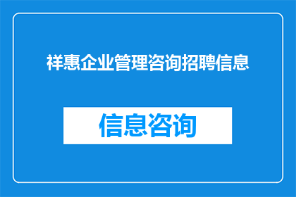 祥惠企业管理咨询招聘信息(您是否在寻找一位具备丰富经验的企业管理咨询专家？祥惠企业管理咨询公司正在招聘)
