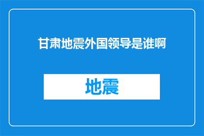 甘肃地震外国领导是谁啊(甘肃地震发生后，外国领导人的关注情况如何？)