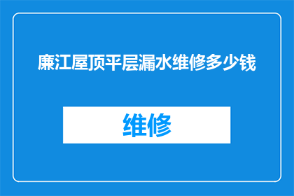 廉江屋顶平层漏水维修多少钱(廉江屋顶平层漏水维修费用是多少？)