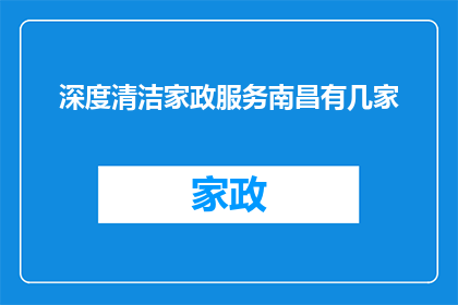 深度清洁家政服务南昌有几家(南昌深度清洁家政服务公司数量及分布情况如何？)