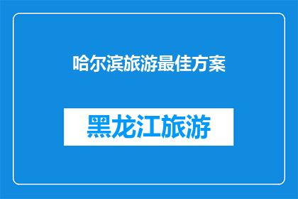 哈尔滨旅游最佳方案(哈尔滨旅游最佳方案：探索这座冰城的魅力，你准备好了吗？)