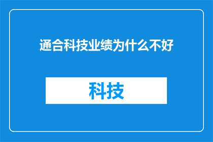通合科技业绩为什么不好(通合科技业绩不佳的原因是什么？)