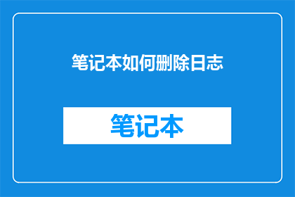 笔记本如何删除日志(如何安全地删除笔记本中的日志记录？)