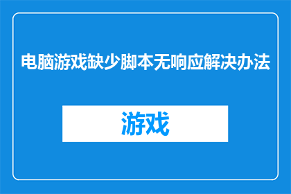 电脑游戏缺少脚本无响应解决办法(如何解决电脑游戏中脚本缺失导致的无响应问题？)