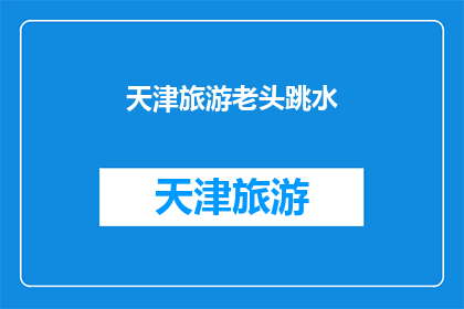 天津旅游老头跳水(天津旅游中，一位年迈的游客为何选择跳水？)