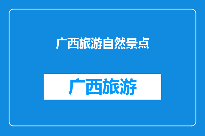 广西旅游自然景点(广西旅游自然景点的魅力究竟在哪里？)