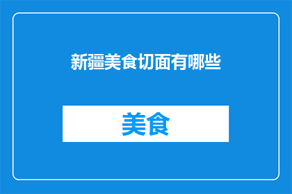 新疆美食切面有哪些(新疆美食中，有哪些令人垂涎的切面佳肴？)