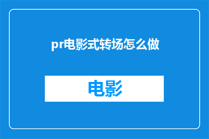 pr电影式转场怎么做(如何制作专业电影级别的过渡效果？)