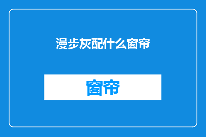 漫步灰配什么窗帘(漫步灰调，你该如何选择窗帘？)