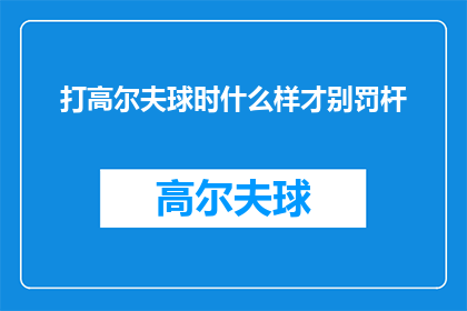 打高尔夫球时什么样才别罚杆(在高尔夫球场上，如何才能避免被罚杆？)