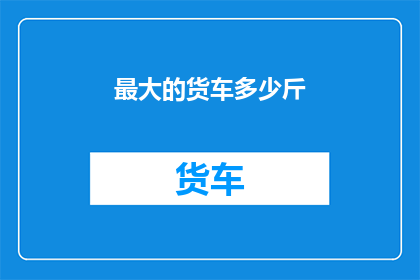 最大的货车多少斤(如何确定一辆最大货车的载重能力？)
