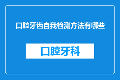 口腔牙齿自我检测方法有哪些(如何自我检测口腔牙齿健康？)