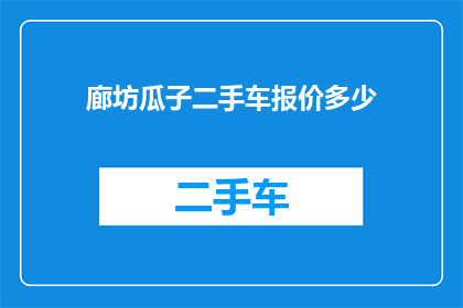 廊坊瓜子二手车报价多少(廊坊瓜子二手车的报价是多少？)
