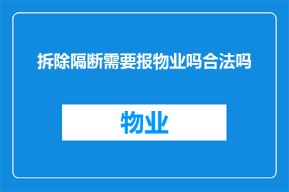 拆除隔断需要报物业吗合法吗(拆除建筑隔断是否需物业许可？其合法性如何界定？)