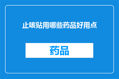 止咳贴用哪些药品好用点(止咳贴的药品选择：哪种药物更适合您？)