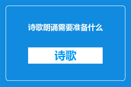 诗歌朗诵需要准备什么(朗诵诗歌：你需准备哪些要素？)