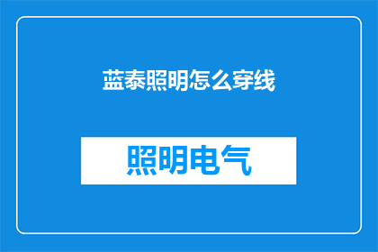 蓝泰照明怎么穿线(如何正确穿线于蓝泰照明设备？)