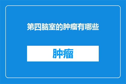 第四脑室的肿瘤有哪些(第四脑室肿瘤的多样性：探索其种类与影响)