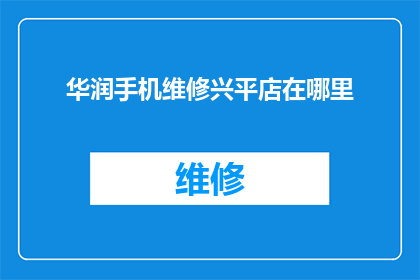 华润手机维修兴平店在哪里(华润手机维修兴平店的具体位置在哪里？)