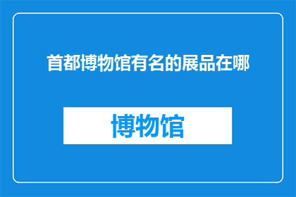 首都博物馆有名的展品在哪(首都博物馆的名贵展品究竟藏匿于何处？)