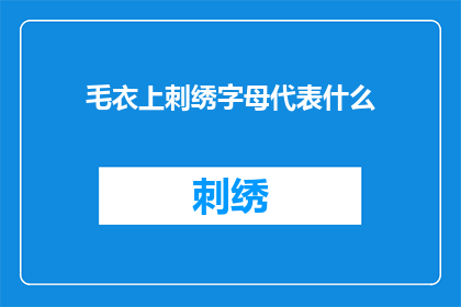 毛衣上刺绣字母代表什么(毛衣上独特的刺绣字母：它们代表着什么意义？)