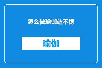 怎么做瑜伽站不稳(如何改善瑜伽练习中的站不稳问题？)