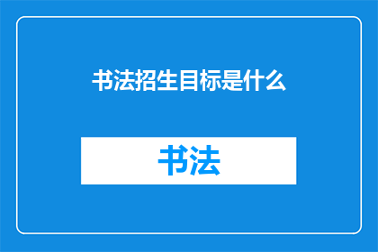 书法招生目标是什么(书法教育的目标是什么？)