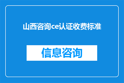 山西咨询ce认证收费标准(山西咨询公司进行CE认证的收费标准是多少？)