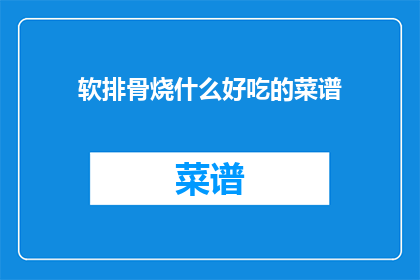 软排骨烧什么好吃的菜谱(软排骨烧什么好吃的菜谱？)