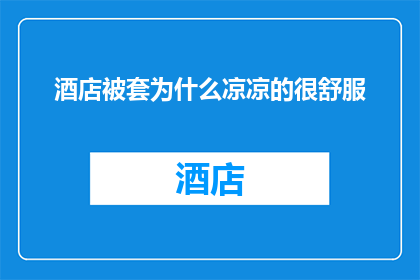 酒店被套为什么凉凉的很舒服(酒店被套为何凉凉的，却能让人感到如此舒适？)