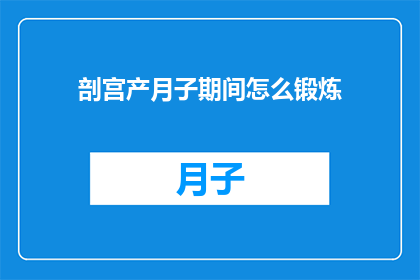 剖宫产月子期间怎么锻炼(剖宫产后如何安全有效地进行月子期间的锻炼？)