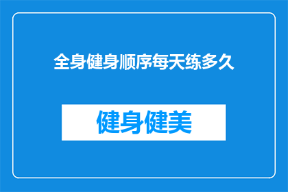 全身健身顺序每天练多久(每天健身多久合适？探索全身锻炼的最佳实践)