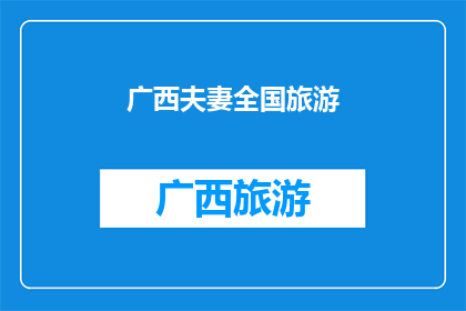 广西夫妻全国旅游(广西夫妻全国旅游：一次跨越千里的浪漫之旅，你们准备好了吗？)